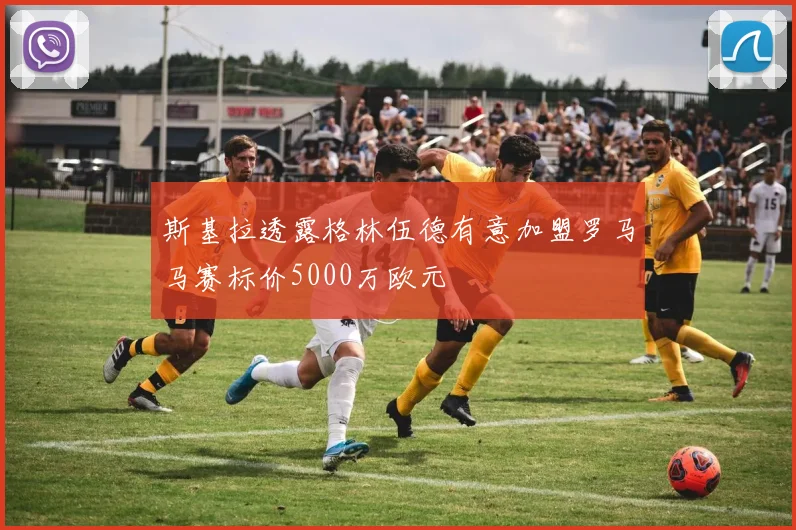 斯基拉透露格林伍德有意加盟罗马马赛标价5000万欧元