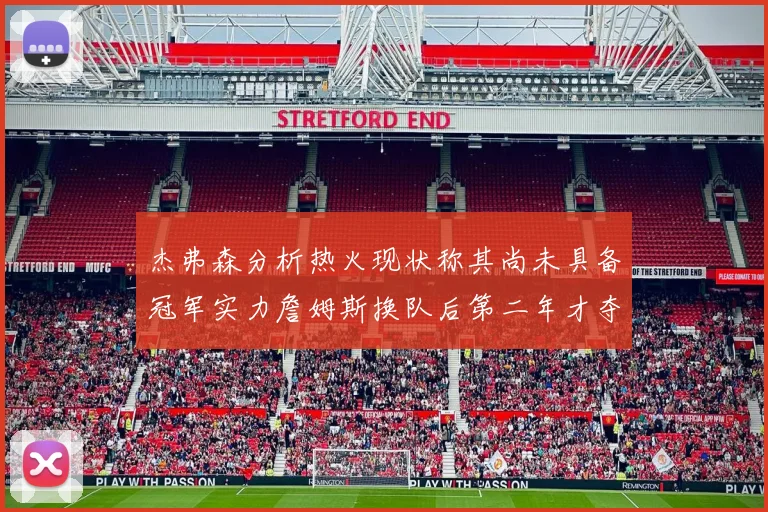 杰弗森分析热火现状称其尚未具备冠军实力詹姆斯换队后第二年才夺冠