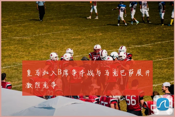 皇马加入B席争夺战与马竞巴萨展开激烈竞争
