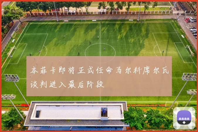本菲卡即将正式任命马尔科席尔瓦谈判进入最后阶段