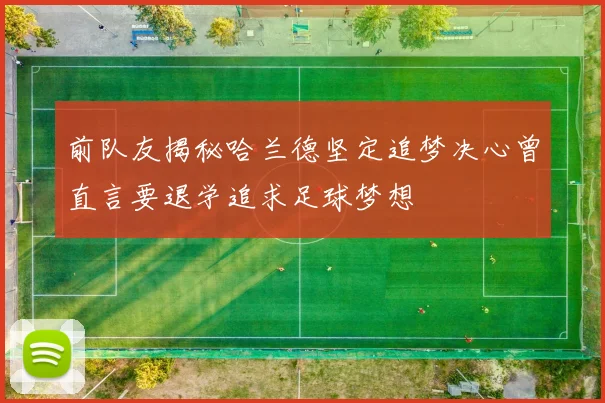 前队友揭秘哈兰德坚定追梦决心曾直言要退学追求足球梦想