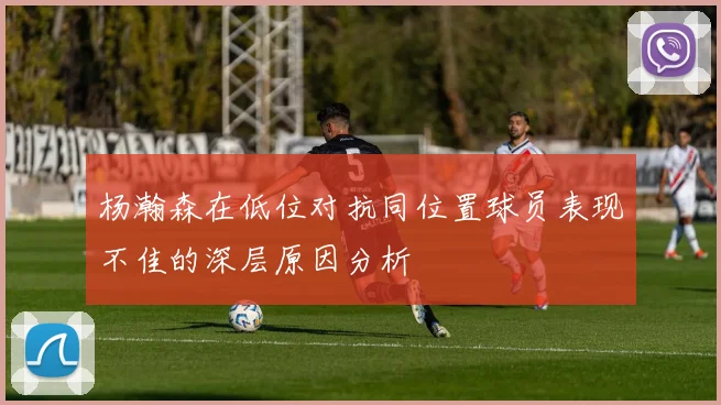 杨瀚森在低位对抗同位置球员表现不佳的深层原因分析