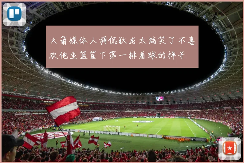 火箭媒体人调侃狄龙太搞笑了不喜欢他坐篮筐下第一排看球的样子