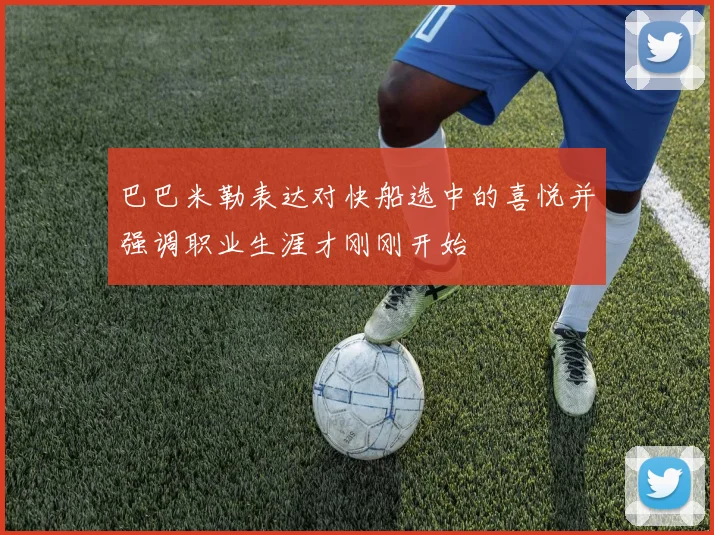 巴巴米勒表达对快船选中的喜悦并强调职业生涯才刚刚开始