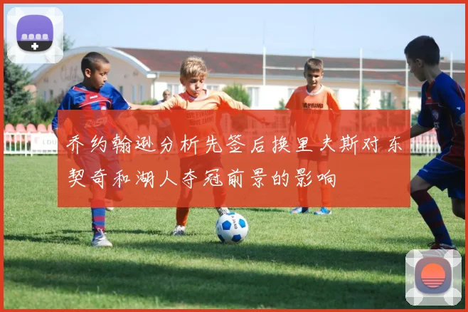 乔约翰逊分析先签后换里夫斯对东契奇和湖人夺冠前景的影响