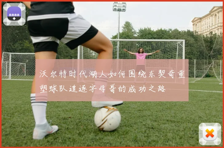沃尔特时代湖人如何围绕东契奇重塑球队追逐字母哥的成功之路