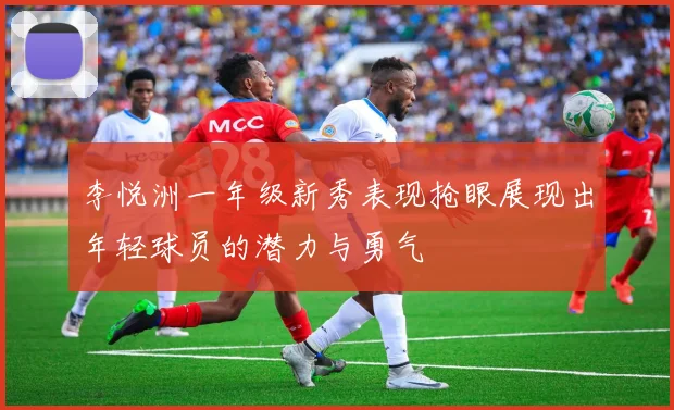 李悦洲一年级新秀表现抢眼展现出年轻球员的潜力与勇气